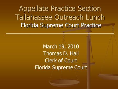 Florida Supreme Court Practice Appellate Practice Section Tallahassee Outreach Lunch March 19, 2010 Thomas D. Hall Clerk of Court Florida Supreme Court.