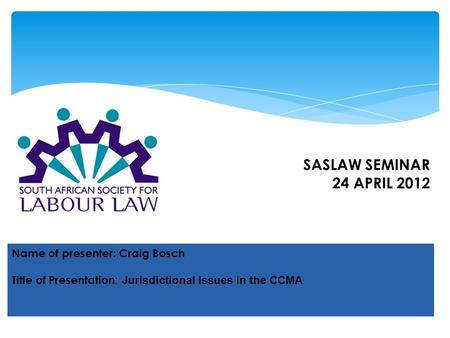 SASLAW SEMINAR 24 APRIL 2012 Name of presenter: Craig Bosch