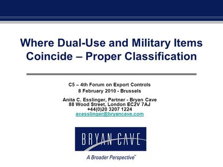 Where Dual-Use and Military Items Coincide – Proper Classification C5 – 4th Forum on Export Controls 8 February 2010 - Brussels Anita C. Esslinger, Partner.