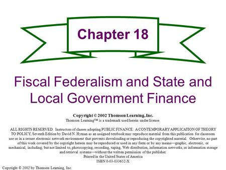 Copyright © 2002 by Thomson Learning, Inc. Chapter 18 Fiscal Federalism and State and Local Government Finance Copyright © 2002 Thomson Learning, Inc.