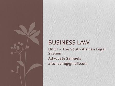 Unit 1 – The South African Legal System Advocate Samuels BUSINESS LAW.