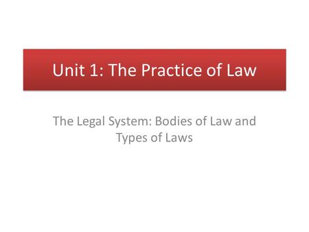 Unit 1: The Practice of Law The Legal System: Bodies of Law and Types of Laws.