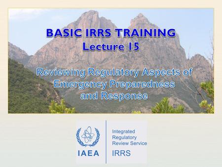 IAEA International Atomic Energy Agency. IAEA Outline Learning objectives Introduction Functions of Regulatory Body (RB) on EPR Appraisal guidance: Part.