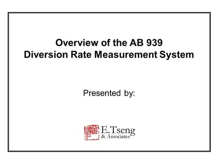 Overview of the AB 939 Diversion Rate Measurement System Presented by: