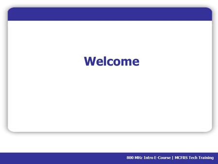 800 MHz Intro E-Course | MCFRS Tech Training Welcome.