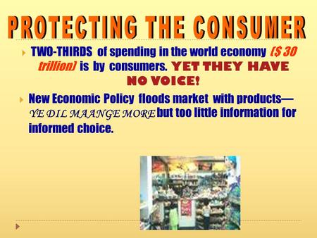  TWO-THIRDS of spending in the world economy ($ 30 trillion) is by consumers. YET THEY HAVE NO VOICE!  New Economic Policy floods market with products—