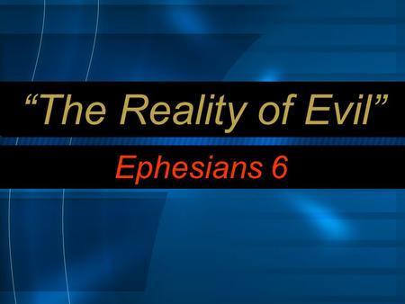 “The Reality of Evil” Ephesians 6. 10 Finally, be strong in the Lord and in his mighty power.