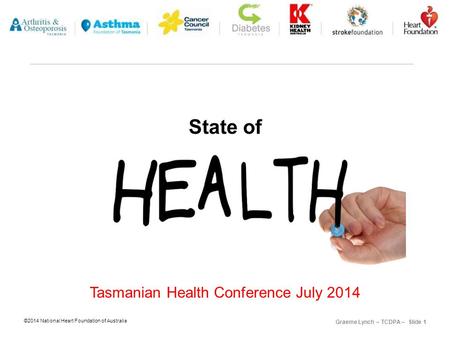 ©2014 National Heart Foundation of Australia Graeme Lynch – TCDPA – Slide 1 State of Tasmanian Health Conference July 2014.