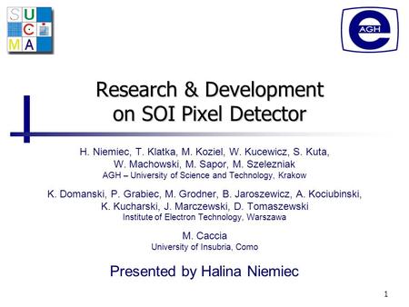 1 Research & Development on SOI Pixel Detector H. Niemiec, T. Klatka, M. Koziel, W. Kucewicz, S. Kuta, W. Machowski, M. Sapor, M. Szelezniak AGH – University.