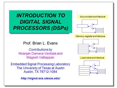 INTRODUCTION TO DIGITAL SIGNAL PROCESSORS (DSPs) Prof. Brian L. Evans Contributions by Niranjan Damera-Venkata and Magesh Valliappan Embedded Signal Processing.