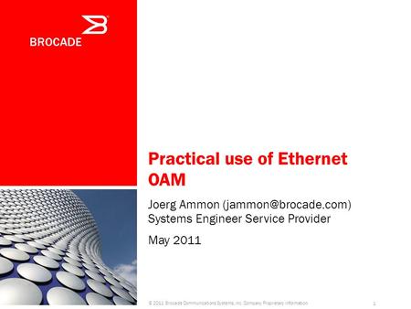 Practical use of Ethernet OAM Joerg Ammon Systems Engineer Service Provider May 2011 © 2011 Brocade Communications Systems, Inc. Company.