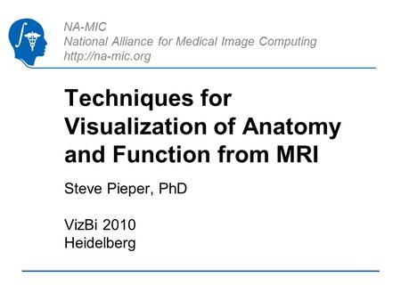 NA-MIC National Alliance for Medical Image Computing  Techniques for Visualization of Anatomy and Function from MRI Steve Pieper, PhD.