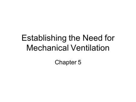 Establishing the Need for Mechanical Ventilation Chapter 5.