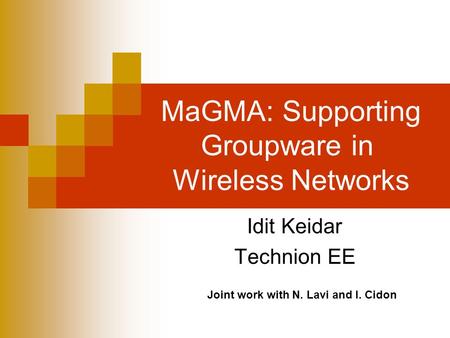 MaGMA: Supporting Groupware in Wireless Networks Idit Keidar Technion EE Joint work with N. Lavi and I. Cidon.