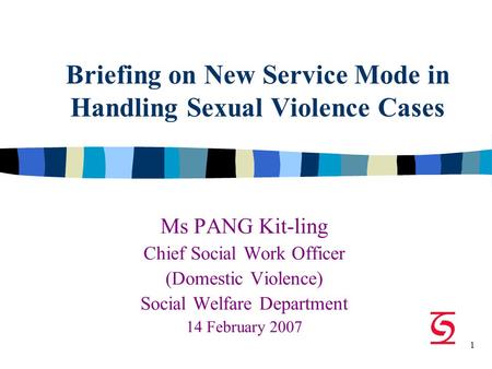 1 Briefing on New Service Mode in Handling Sexual Violence Cases Ms PANG Kit-ling Chief Social Work Officer (Domestic Violence) Social Welfare Department.