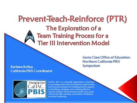 Santa Clara Office of Education: Northern California PBIS Symposium Barbara Kelley, California PBIS Coordinator CalTAC, INC. is a nonprofit organization.