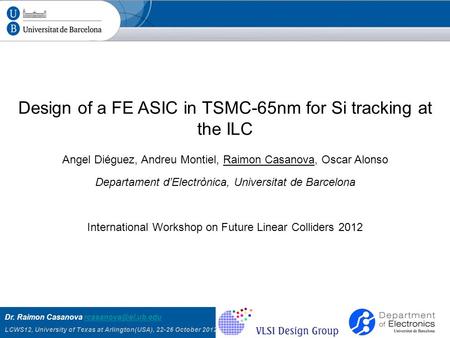 Dr. Raimon Casanova LCWS12, University of Texas at Arlington(USA), 22-26 October 2012 Design of a FE ASIC in TSMC-65nm.