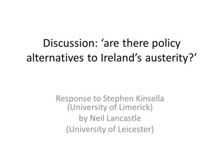 Discussion: ‘are there policy alternatives to Ireland’s austerity?’ Response to Stephen Kinsella (University of Limerick) by Neil Lancastle (University.