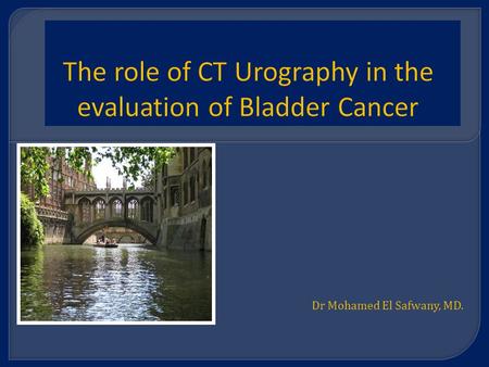 Dr Mohamed El Safwany, MD.. Intended learning outcome  The student should learn at the end of this lecture principles of CT in bladder cancer.