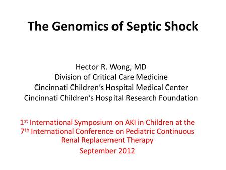 The Genomics of Septic Shock Hector R. Wong, MD Division of Critical Care Medicine Cincinnati Children’s Hospital Medical Center Cincinnati Children’s.