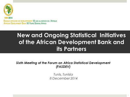 New and Ongoing Statistical Initiatives of the African Development Bank and its Partners Sixth Meeting of the Forum on Africa Statistical Development (FASDEV)