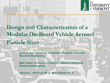 Design and Characterization of a Modular On-Board Vehicle Aerosol Particle Sizer Andrew Vize, University of Vermont, Master’s Candidate Electrical Engineering.