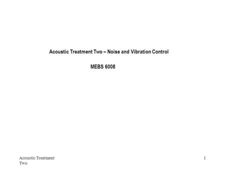 Acoustic Treatment Two 1 Acoustic Treatment Two – Noise and Vibration Control MEBS 6008.