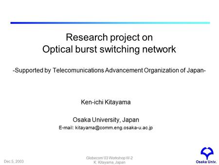 Dec.5, 2003 Globecom’03 Workshop W-2 K. Kitayama, Japan Research project on Optical burst switching network -Supported by Telecomunications Advancement.