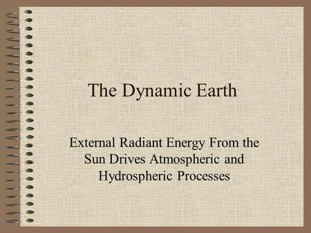 The Dynamic Earth External Radiant Energy From the Sun Drives Atmospheric and Hydrospheric Processes.