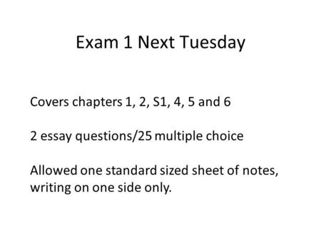 Exam 1 Next Tuesday Covers chapters 1, 2, S1, 4, 5 and 6 2 essay questions/25 multiple choice Allowed one standard sized sheet of notes, writing on one.