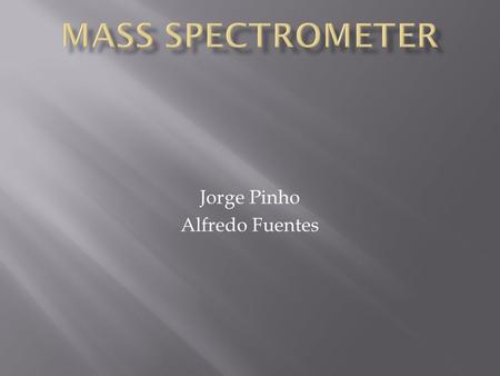 Jorge Pinho Alfredo Fuentes.  It is used to identify molecules based on their masses and how molecules fall apart into fragments  The molecules are.