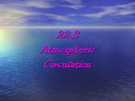 22.3AtmosphericCirculation. WIND The atmosphere is a mixture of gases The atmosphere is a mixture of gases Wind is the movement of these gases Wind is.