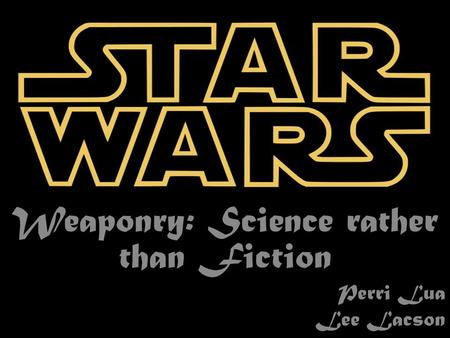 Weaponry: Science rather than Fiction Perri Lua Lee Lacson.