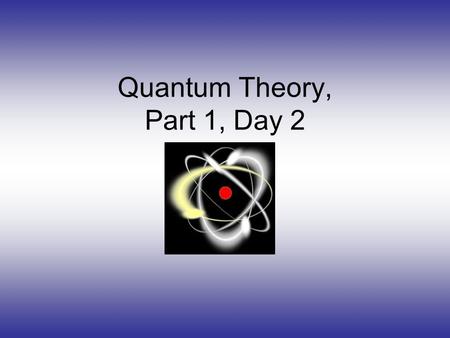 Quantum Theory, Part 1, Day 2 Is There Something Inside of the Atom?!?!?