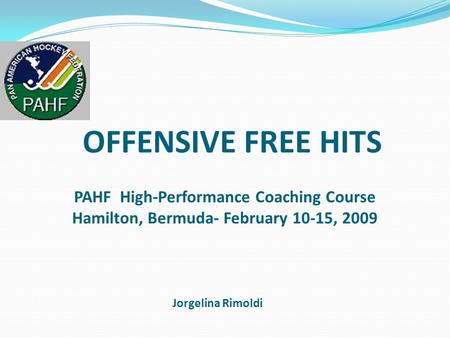 OFFENSIVE FREE HITS Jorgelina Rimoldi PAHF High-Performance Coaching Course Hamilton, Bermuda- February 10-15, 2009.