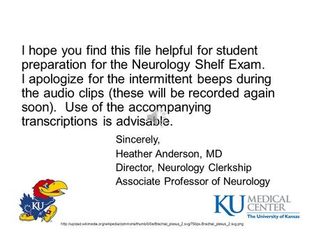 I hope you find this file helpful for student preparation for the Neurology Shelf Exam. I apologize for the intermittent beeps during the audio clips.