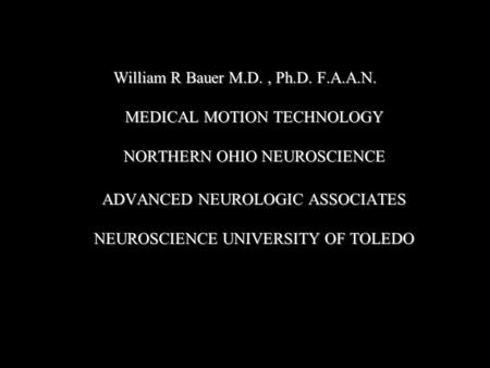 William R Bauer M.D., Ph.D. F.A.A.N. MEDICAL MOTION TECHNOLOGY NORTHERN OHIO NEUROSCIENCE ADVANCED NEUROLOGIC ASSOCIATES NEUROSCIENCE UNIVERSITY OF TOLEDO.