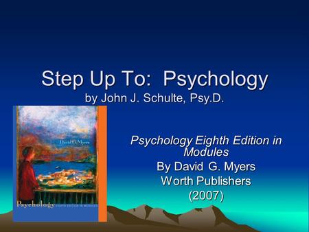 Step Up To: Psychology by John J. Schulte, Psy.D. Psychology Eighth Edition in Modules By David G. Myers Worth Publishers (2007)