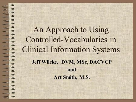 An Approach to Using Controlled-Vocabularies in Clinical Information Systems Jeff Wilcke, DVM, MSc, DACVCP and Art Smith, M.S.