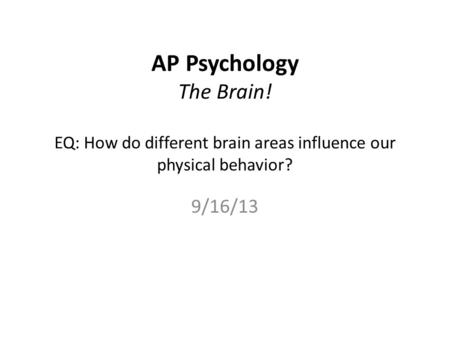 AP Psychology The Brain! EQ: How do different brain areas influence our physical behavior? 9/16/13.