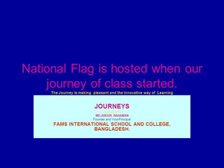 National Flag is hosted when our journey of class started. The Journey is making pleasant and the Innovative way of Learning JOURNEYS Presented by MD.ABDUR.