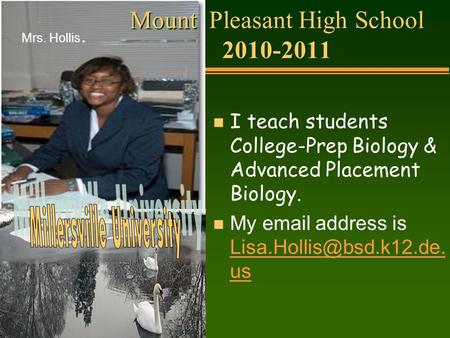 Mount Pleasant High School 2010-2011 n I teach students College-Prep Biology & Advanced Placement Biology. n My  address is