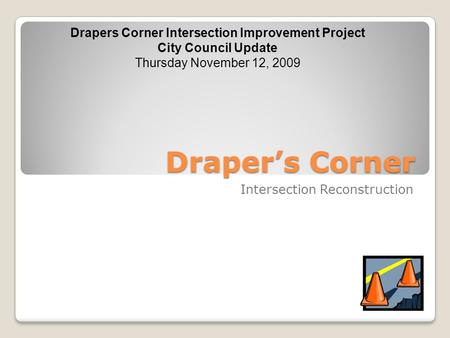 Draper’s Corner Intersection Reconstruction Drapers Corner Intersection Improvement Project City Council Update Thursday November 12, 2009.