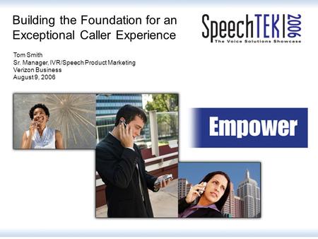 Building the Foundation for an Exceptional Caller Experience Tom Smith Sr. Manager, IVR/Speech Product Marketing Verizon Business August 9, 2006.