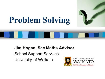 Problem Solving Jim Hogan, Sec Maths Advisor School Support Services University of Waikato.