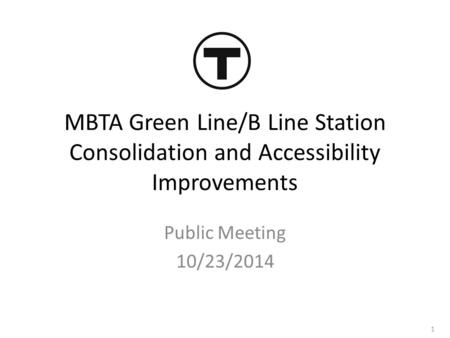 MBTA Green Line/B Line Station Consolidation and Accessibility Improvements Public Meeting 10/23/2014 1.