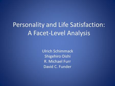 Personality and Life Satisfaction: A Facet-Level Analysis Ulrich Schimmack Shigehiro Oishi R. Michael Furr David C. Funder.