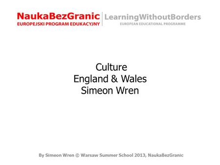 By Simeon Wren © Warsaw Summer School 2013, NaukaBezGranic Culture England & Wales Simeon Wren.