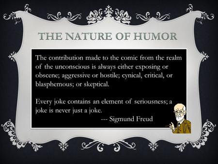 The contribution made to the comic from the realm of the unconscious is always either exposing or obscene; aggressive or hostile; cynical, critical, or.