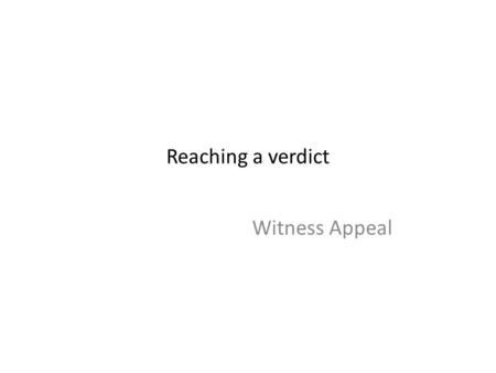 Reaching a verdict Witness Appeal. Reaching a Verdict Persuading a Jury Effect of order Pennington & Hastie Persuasion Loftus Inadmissible Evidence Pickle.